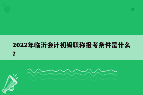 2022年临沂会计初级职称报考条件是什么？