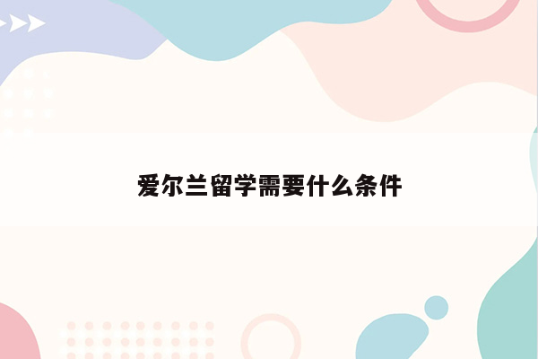 爱尔兰留学需要什么条件