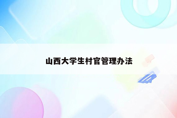 山西大学生村官管理办法