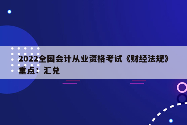 2022全国会计从业资格考试《财经法规》重点：汇兑