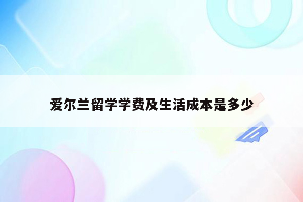 爱尔兰留学学费及生活成本是多少