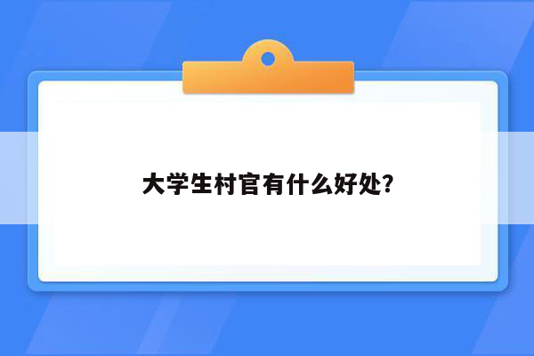 大学生村官有什么好处？