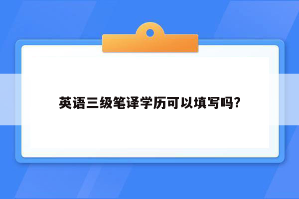 英语三级笔译学历可以填写吗?