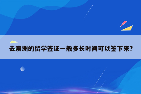 去澳洲的留学签证一般多长时间可以签下来?