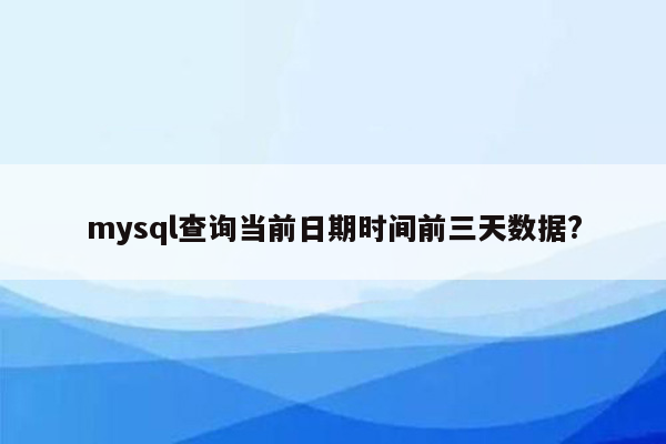 mysql查询当前日期时间前三天数据?