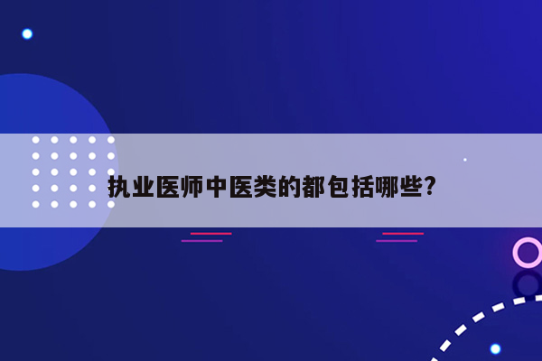 执业医师中医类的都包括哪些?