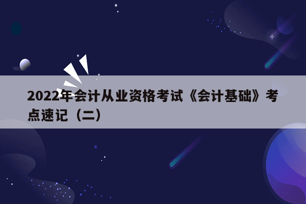 2022年会计从业资格考试《会计基础》考点速记（二）