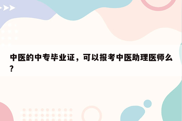 中医的中专毕业证，可以报考中医助理医师么?