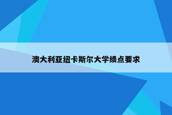 澳大利亚纽卡斯尔大学绩点要求