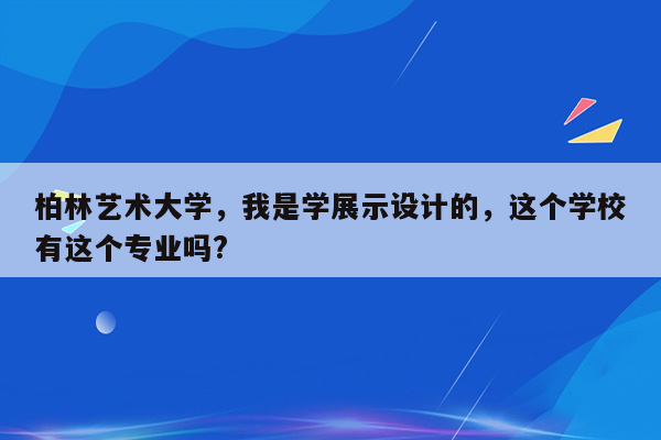 柏林艺术大学，我是学展示设计的，这个学校有这个专业吗?