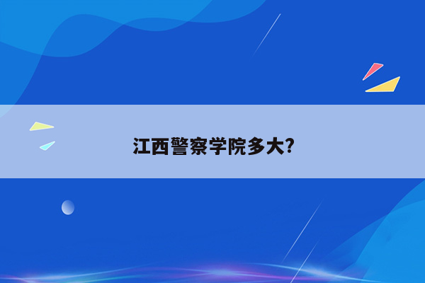 江西警察学院多大?