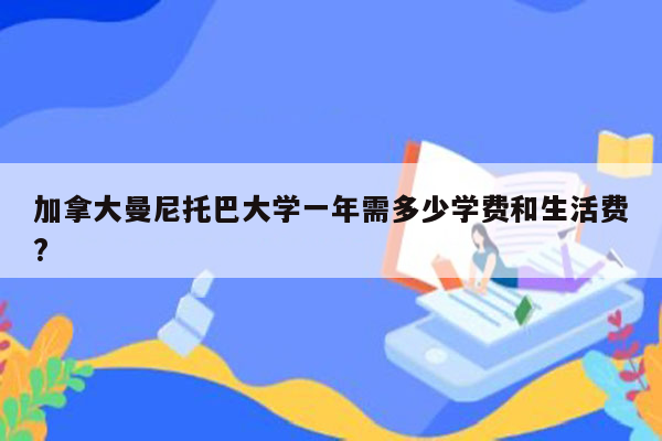 加拿大曼尼托巴大学一年需多少学费和生活费?