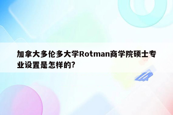 加拿大多伦多大学Rotman商学院硕士专业设置是怎样的?