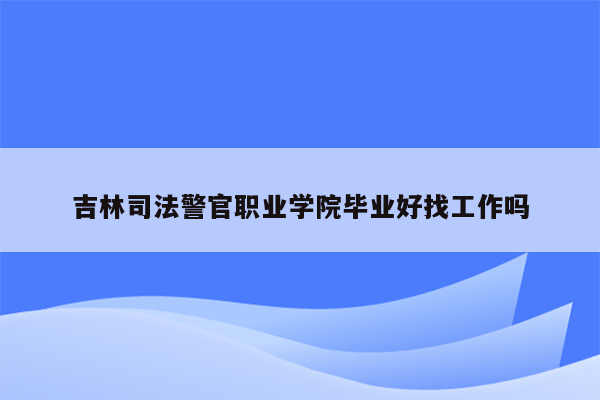 吉林司法警官职业学院毕业好找工作吗