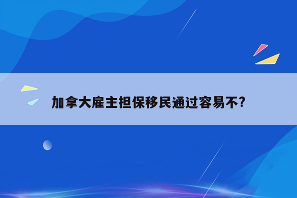 加拿大雇主担保移民通过容易不?