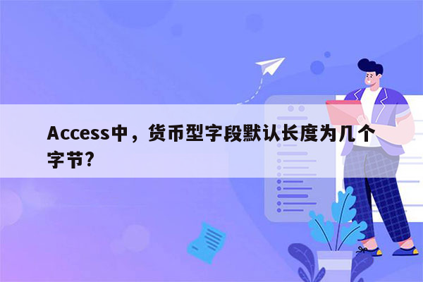 Access中，货币型字段默认长度为几个字节?