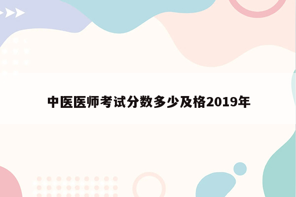 中医医师考试分数多少及格2019年