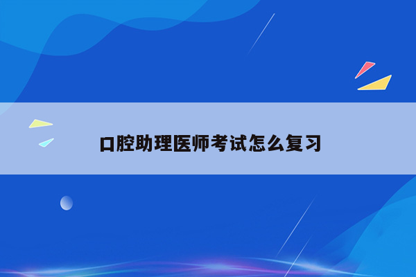 口腔助理医师考试怎么复习