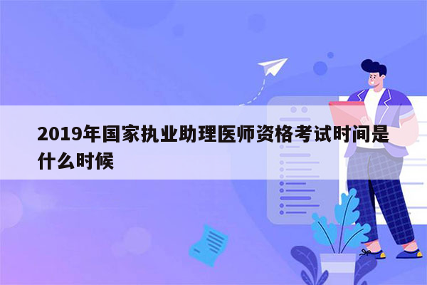 2019年国家执业助理医师资格考试时间是什么时候