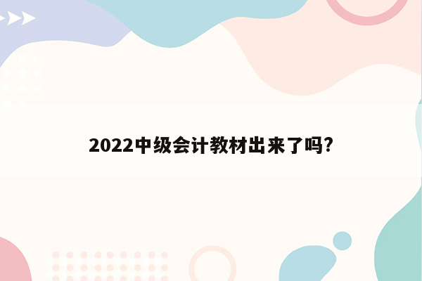 2022中级会计教材出来了吗?