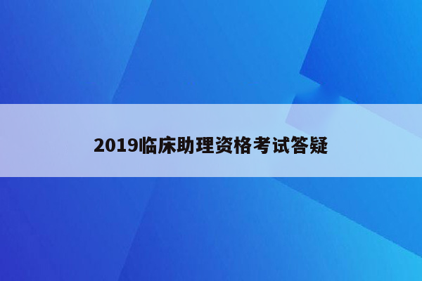 2019临床助理资格考试答疑