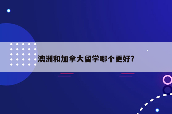 澳洲和加拿大留学哪个更好?