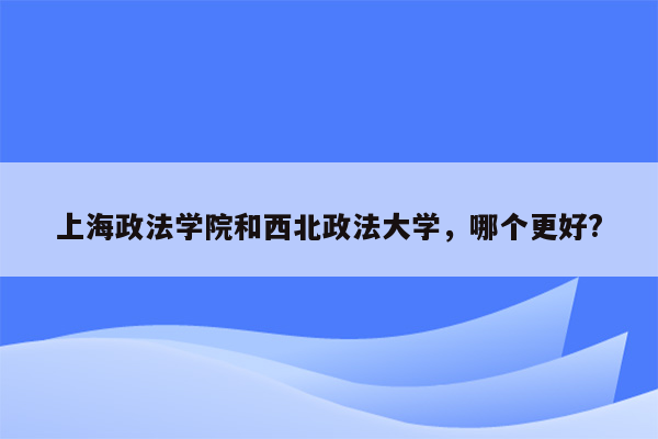 上海政法学院和西北政法大学，哪个更好?