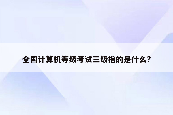 全国计算机等级考试三级指的是什么?