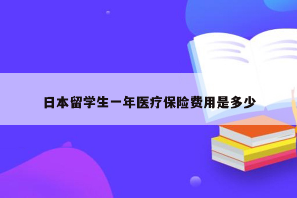 日本留学生一年医疗保险费用是多少