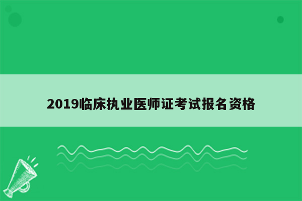 2019临床执业医师证考试报名资格