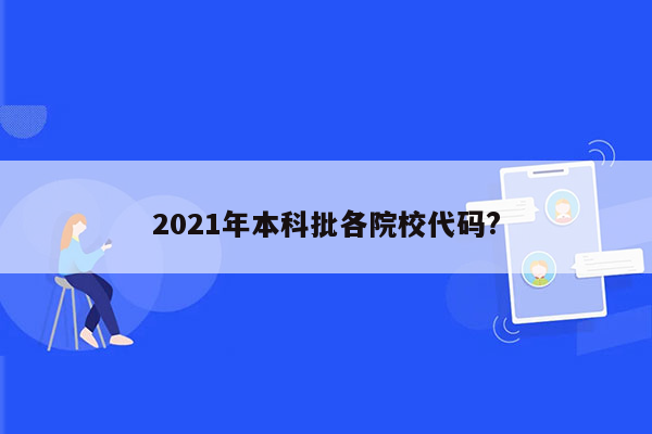 2021年本科批各院校代码?