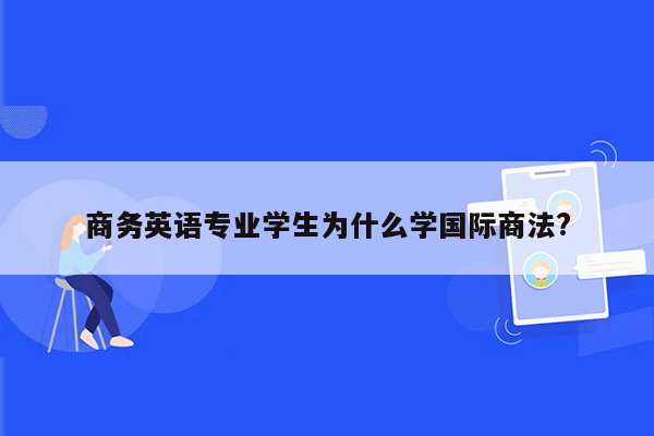 商务英语专业学生为什么学国际商法?