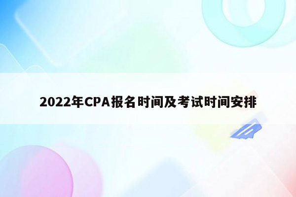 2022年CPA报名时间及考试时间安排