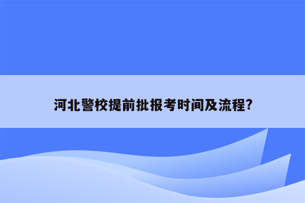 河北警校提前批报考时间及流程?