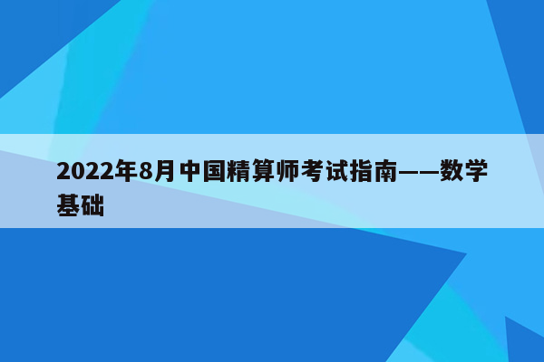 2022年8月中国精算师考试指南——数学基础