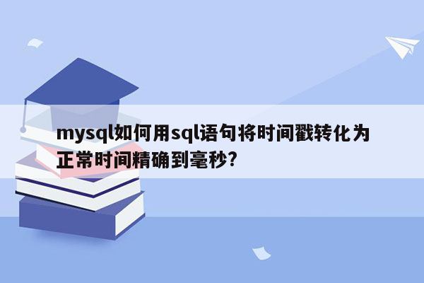 mysql如何用sql语句将时间戳转化为正常时间精确到毫秒?