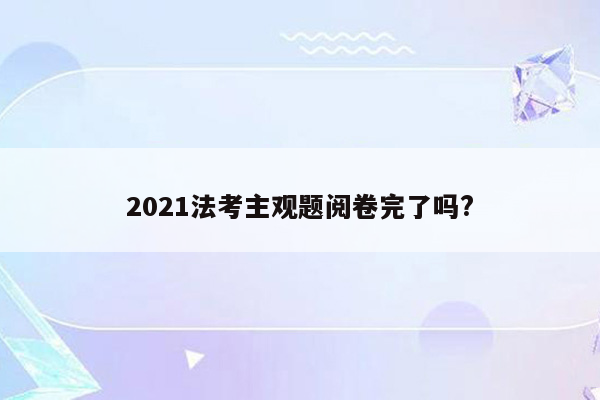 2021法考主观题阅卷完了吗?