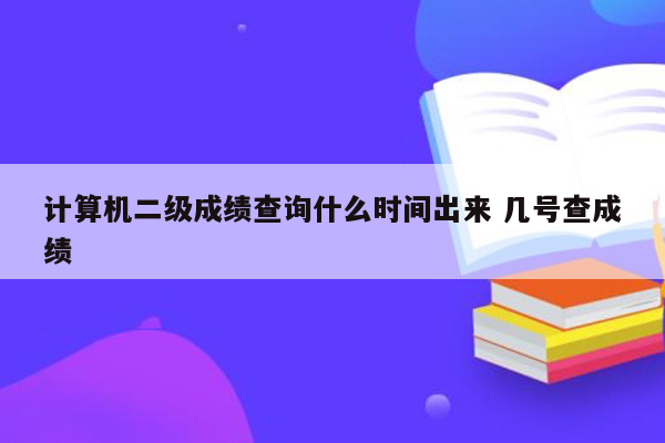 计算机二级成绩查询什么时间出来 几号查成绩