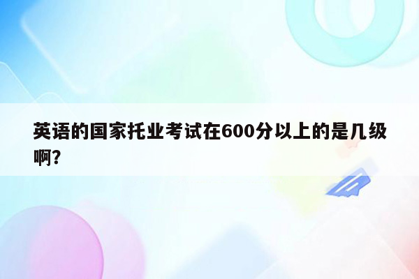 英语的国家托业考试在600分以上的是几级啊？