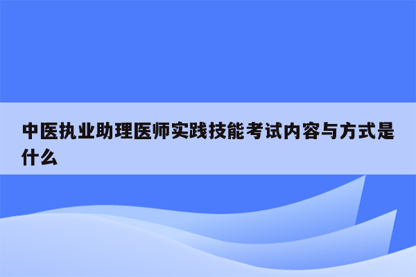 中医执业助理医师实践技能考试内容与方式是什么