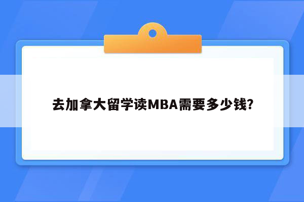 去加拿大留学读MBA需要多少钱？