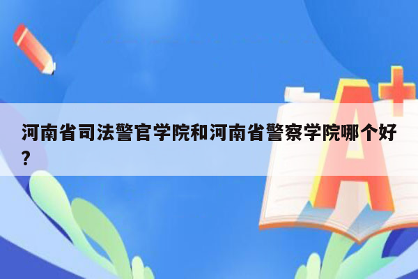 河南省司法警官学院和河南省警察学院哪个好?