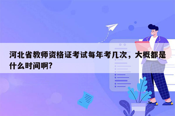 河北省教师资格证考试每年考几次，大概都是什么时间啊?