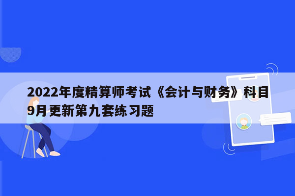 2022年度精算师考试《会计与财务》科目9月更新第九套练习题