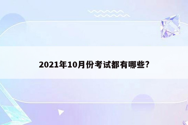 2021年10月份考试都有哪些?