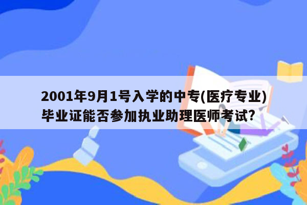 2001年9月1号入学的中专(医疗专业)毕业证能否参加执业助理医师考试?