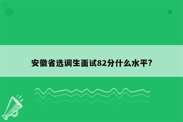 安徽省选调生面试82分什么水平?