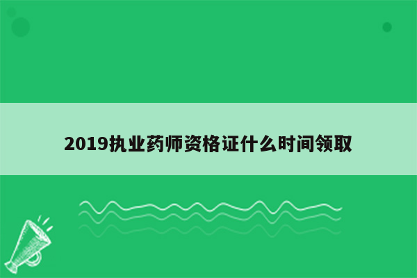 2019执业药师资格证什么时间领取