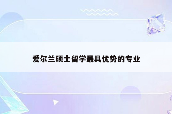 爱尔兰硕士留学最具优势的专业