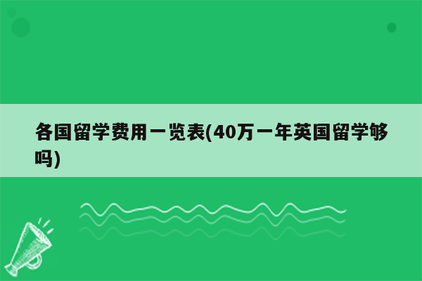 各国留学费用一览表(40万一年英国留学够吗)